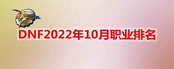 dnf角色强度排行分析2022年10月_地下城与勇士职业强度推荐