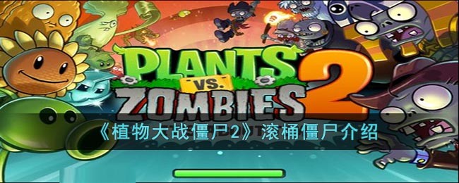 植物大战僵尸2滚桶僵尸介绍_植物大战僵尸2滚桶僵尸强不强