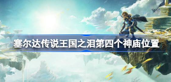 塞尔达传说王国之泪第四个神庙在哪-王国之泪第四个神庙位置攻略