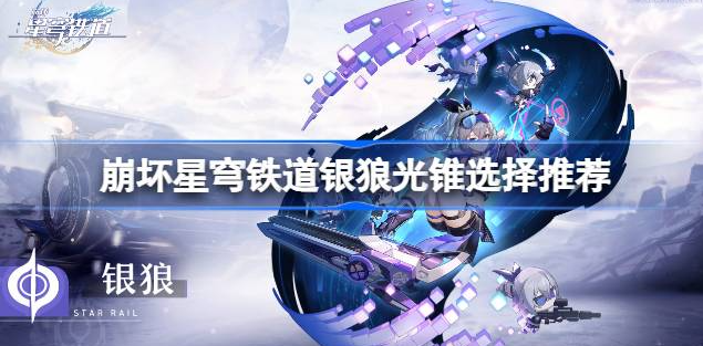 崩坏星穹铁道银狼光锥怎么选择-崩坏星穹铁道银狼光锥选择说明