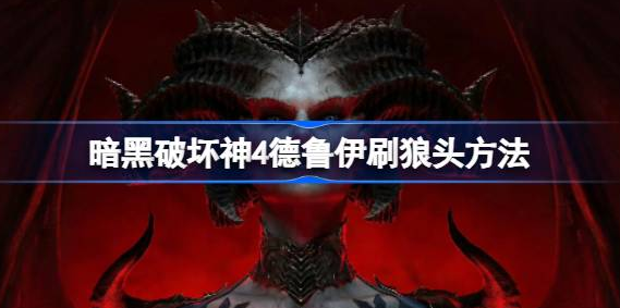 暗黑破坏神4德鲁伊刷狼头怎么刷-暗黑破坏神4德鲁伊刷狼头方法分享