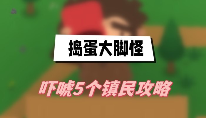 捣蛋大脚怪怎么吓唬5个镇民-捣蛋大脚怪吓唬5位镇民任务分享