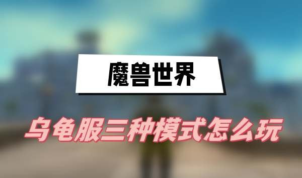 魔兽世界乌龟服三种模式怎么玩-魔兽世界乌龟服三种模式玩法分享